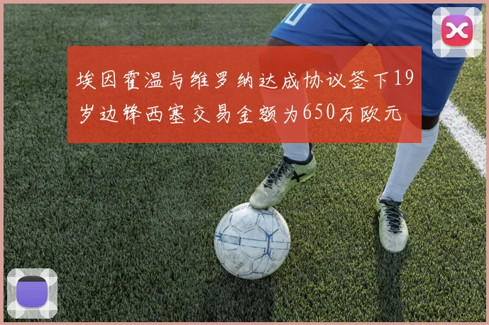 埃因霍温与维罗纳达成协议签下19岁边锋西塞交易金额为650万欧元
