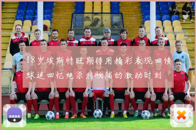 18岁埃斯特旺期待用精彩表现回馈球迷回忆绝杀利物浦的激动时刻