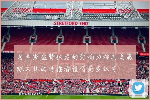考辛斯盛赞狄龙的影响力称其是赢球文化的传播者值得更多认可