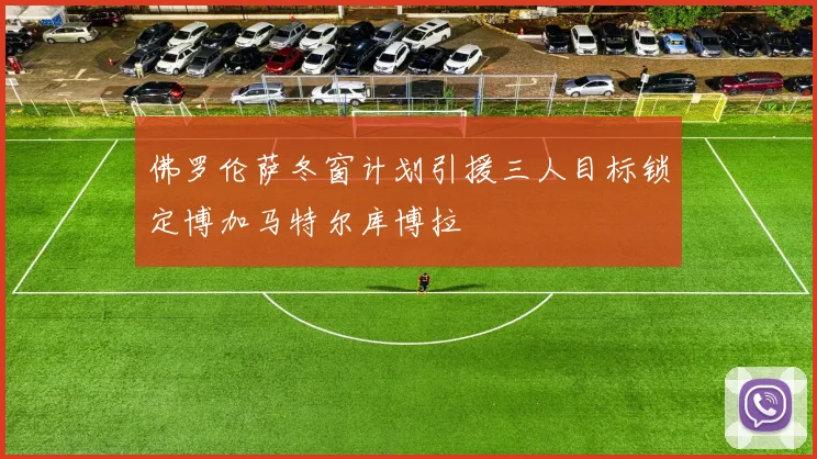 佛罗伦萨冬窗计划引援三人目标锁定博加马特尔库博拉