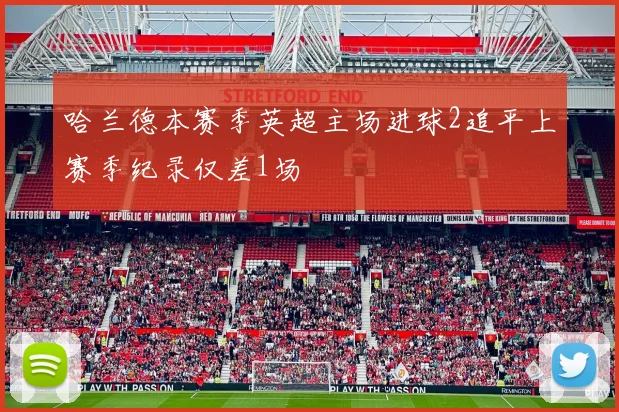 哈兰德本赛季英超主场进球2追平上赛季纪录仅差1场