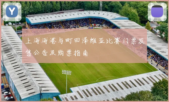 上海海港与町田泽维亚比赛门票发售公告及购票指南