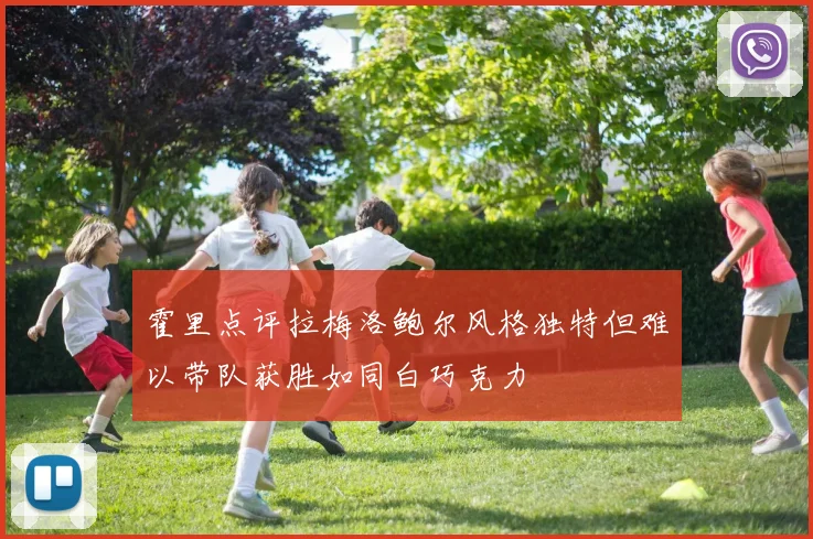 霍里点评拉梅洛鲍尔风格独特但难以带队获胜如同白巧克力