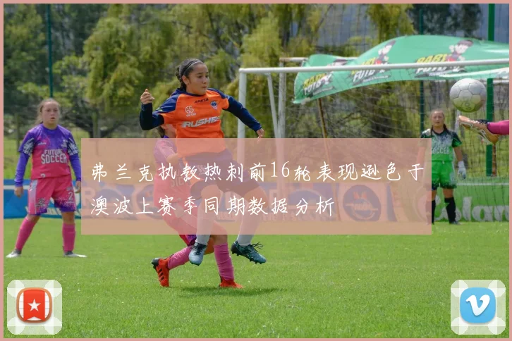 弗兰克执教热刺前16轮表现逊色于澳波上赛季同期数据分析