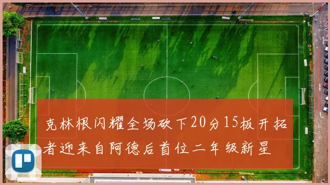 克林根闪耀全场砍下20分15板开拓者迎来自阿德后首位二年级新星