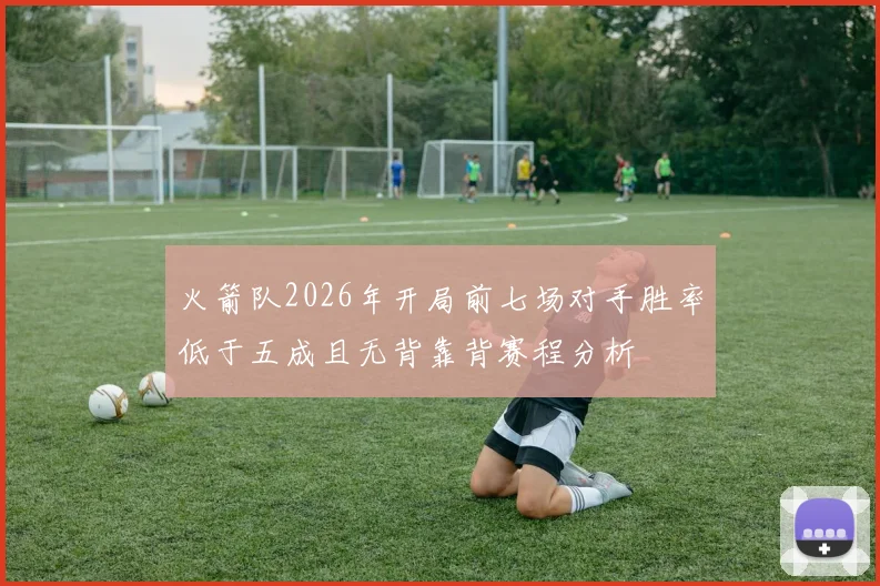 火箭队2026年开局前七场对手胜率低于五成且无背靠背赛程分析
