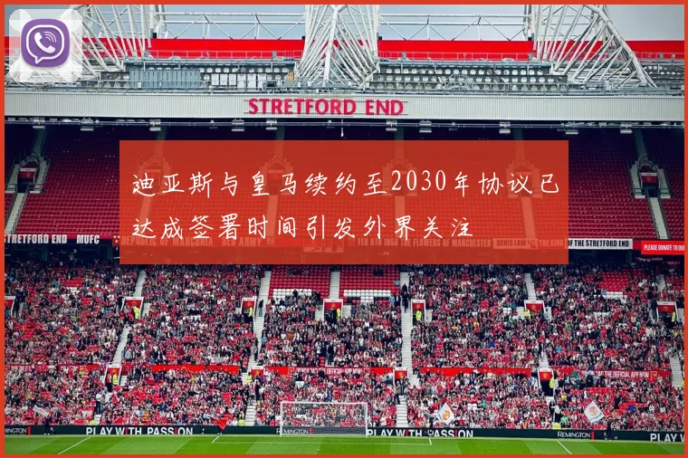 迪亚斯与皇马续约至2030年协议已达成签署时间引发外界关注