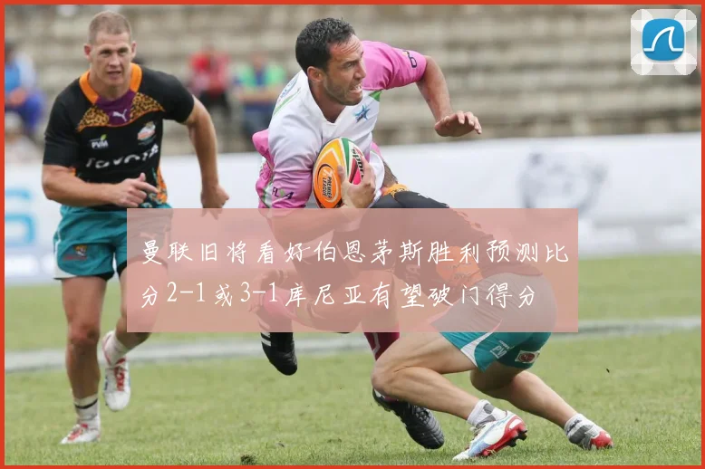 曼联旧将看好伯恩茅斯胜利预测比分2-1或3-1库尼亚有望破门得分