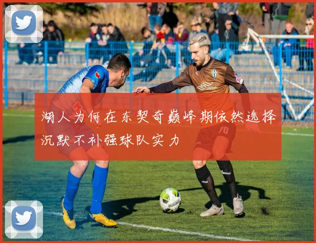 湖人为何在东契奇巅峰期依然选择沉默不补强球队实力